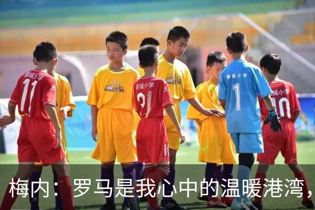 梅内：罗马是我心中的温暖港湾，异乡的足球梦